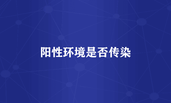 阳性环境是否传染