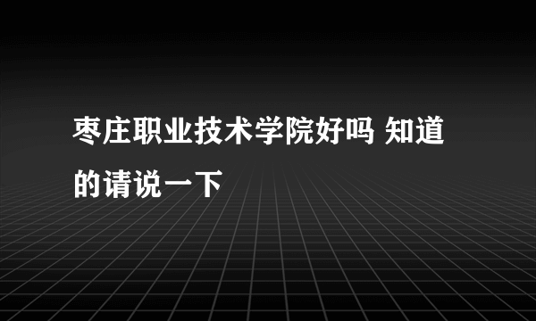 枣庄职业技术学院好吗 知道的请说一下