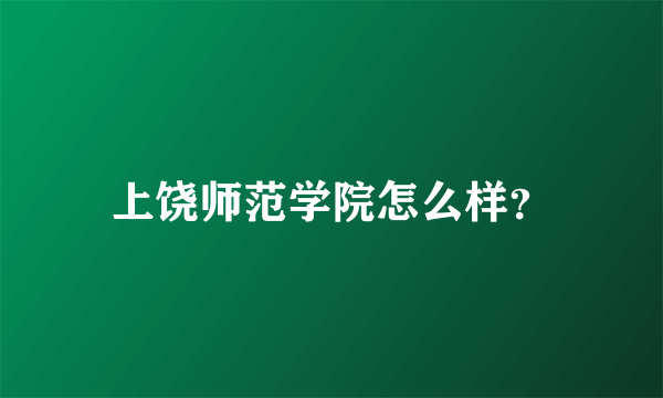 上饶师范学院怎么样？