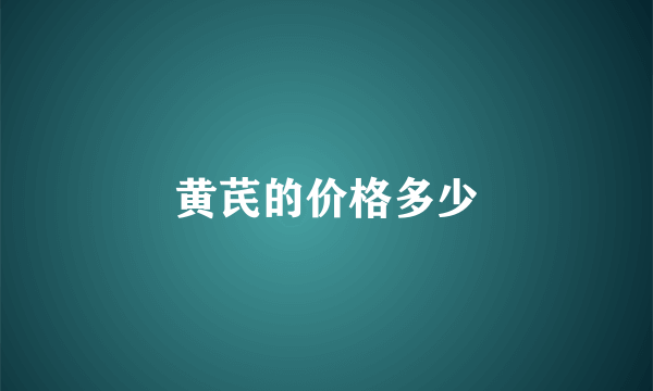 黄芪的价格多少