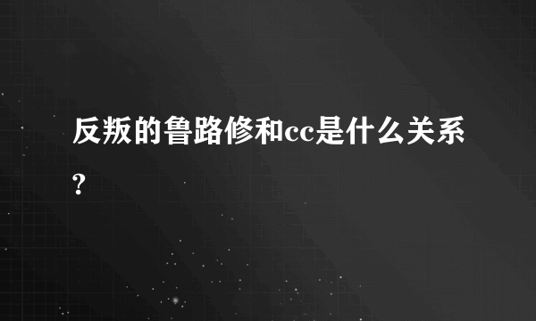 反叛的鲁路修和cc是什么关系?