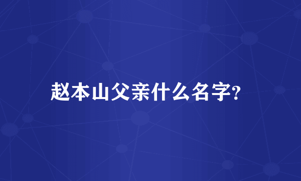 赵本山父亲什么名字？