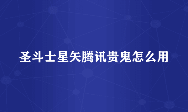 圣斗士星矢腾讯贵鬼怎么用