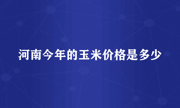 河南今年的玉米价格是多少