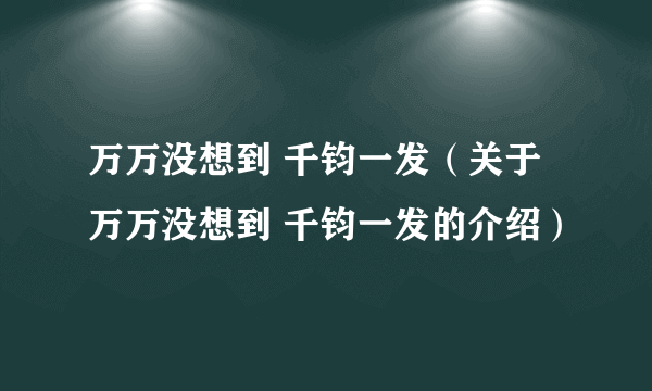 万万没想到 千钧一发（关于万万没想到 千钧一发的介绍）