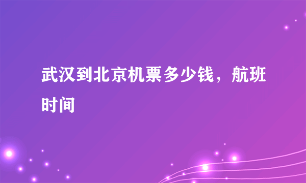 武汉到北京机票多少钱，航班时间