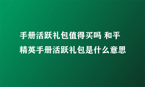 手册活跃礼包值得买吗 和平精英手册活跃礼包是什么意思