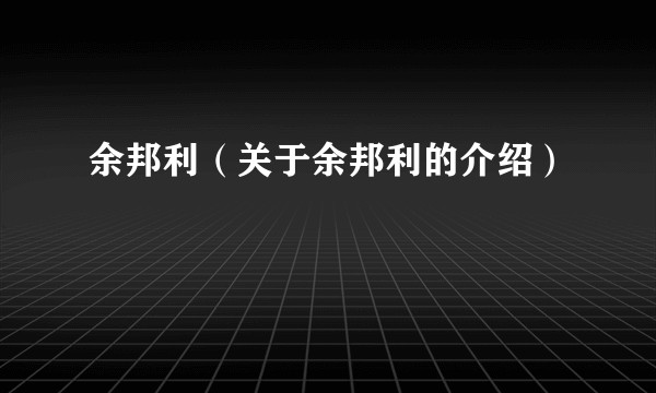 余邦利（关于余邦利的介绍）
