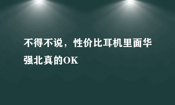 不得不说，性价比耳机里面华强北真的OK