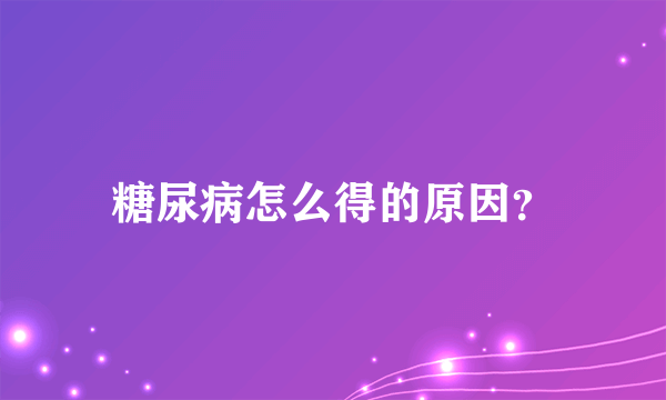 糖尿病怎么得的原因？