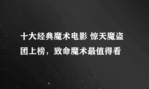 十大经典魔术电影 惊天魔盗团上榜，致命魔术最值得看
