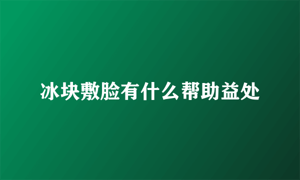 冰块敷脸有什么帮助益处