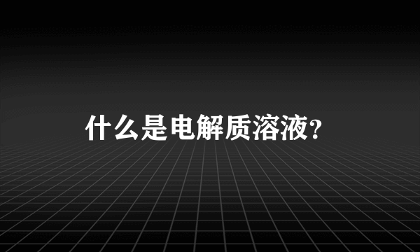 什么是电解质溶液？