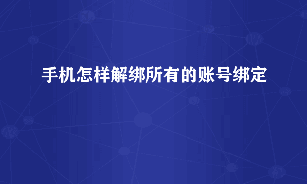 手机怎样解绑所有的账号绑定