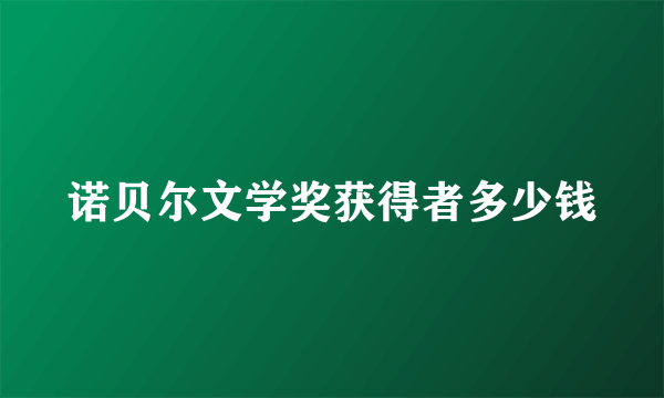 诺贝尔文学奖获得者多少钱