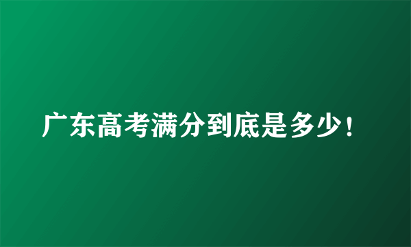 广东高考满分到底是多少！