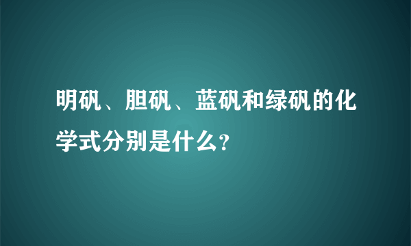 明矾、胆矾、蓝矾和绿矾的化学式分别是什么？