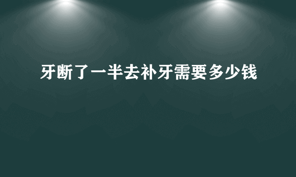 牙断了一半去补牙需要多少钱
