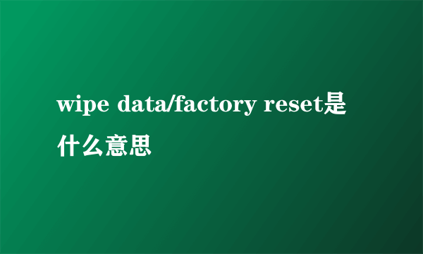 wipe data/factory reset是什么意思