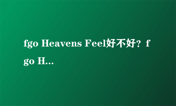 fgo Heavens Feel好不好？fgo Heavens Feel属性详解