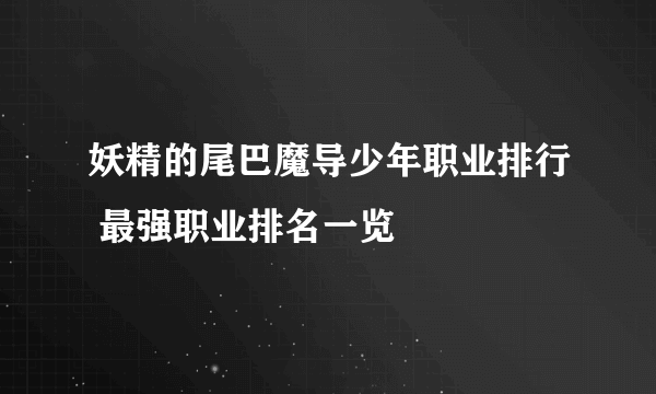 妖精的尾巴魔导少年职业排行 最强职业排名一览