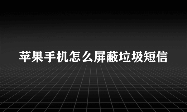 苹果手机怎么屏蔽垃圾短信