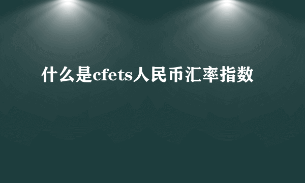 什么是cfets人民币汇率指数