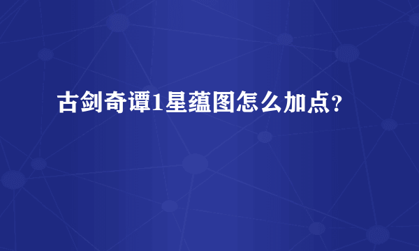 古剑奇谭1星蕴图怎么加点？