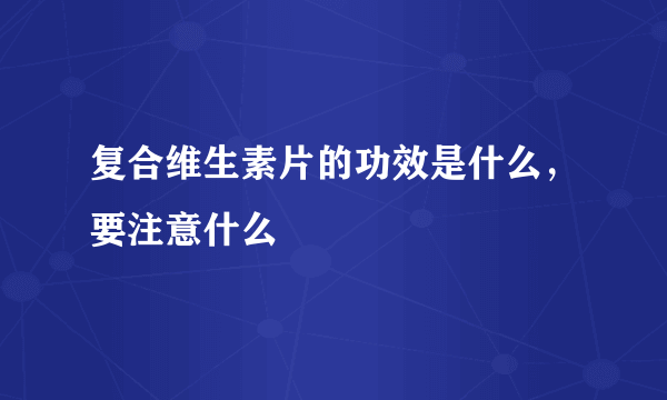 复合维生素片的功效是什么，要注意什么