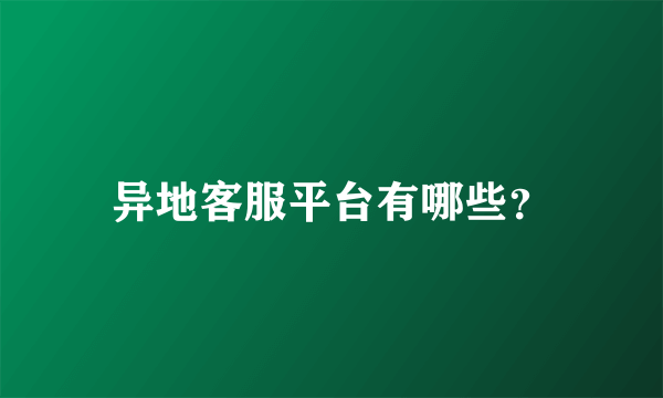 异地客服平台有哪些？
