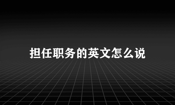 担任职务的英文怎么说
