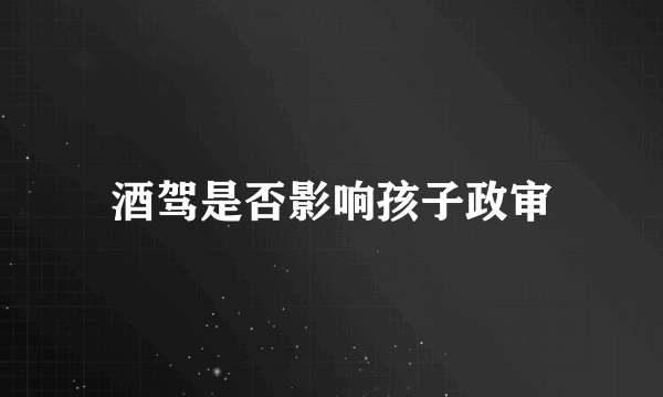 酒驾是否影响孩子政审