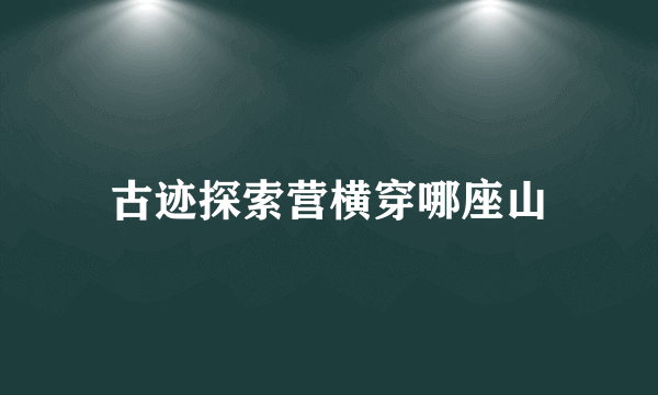 古迹探索营横穿哪座山