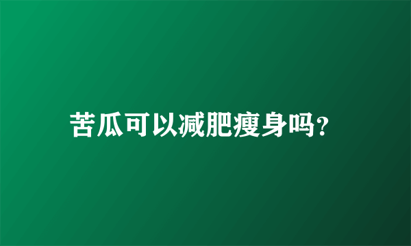 苦瓜可以减肥瘦身吗？