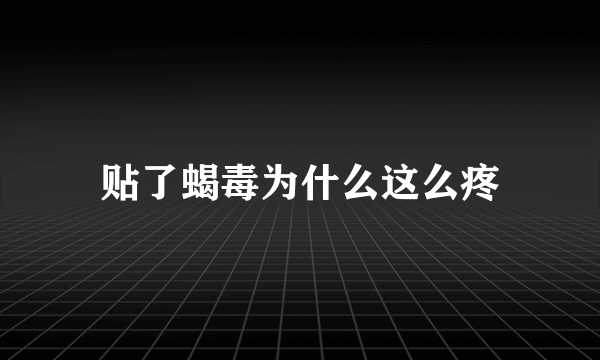 贴了蝎毒为什么这么疼