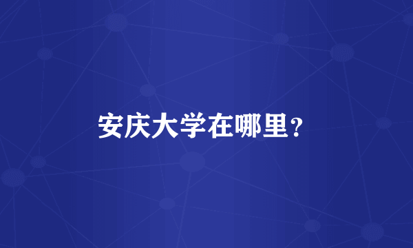 安庆大学在哪里？