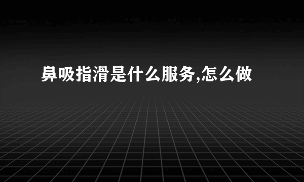 鼻吸指滑是什么服务,怎么做