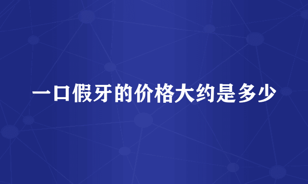 一口假牙的价格大约是多少