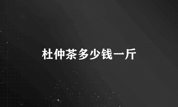 杜仲茶多少钱一斤