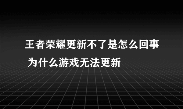 王者荣耀更新不了是怎么回事 为什么游戏无法更新