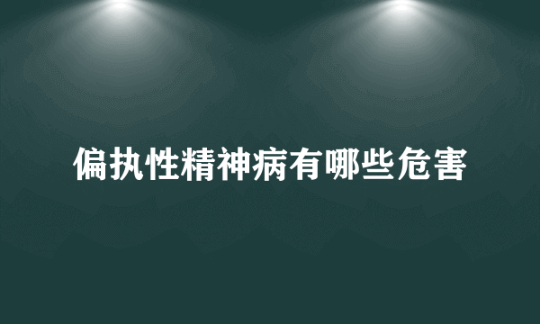 偏执性精神病有哪些危害
