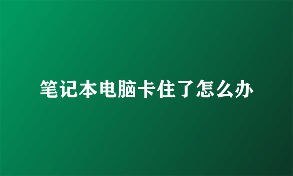 笔记本电脑卡住了怎么办