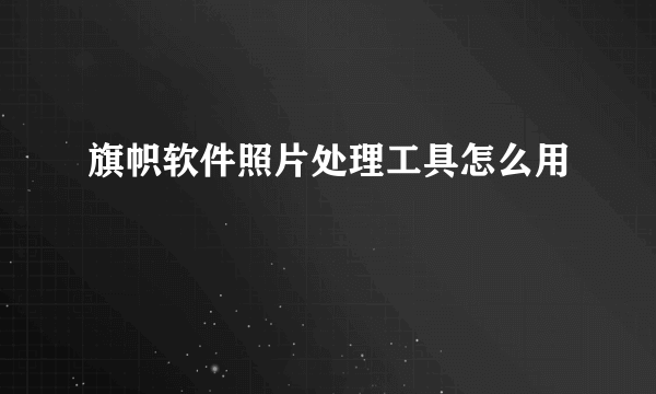旗帜软件照片处理工具怎么用