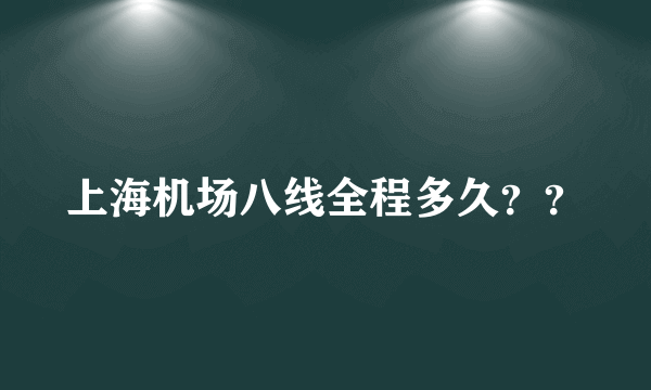 上海机场八线全程多久？？