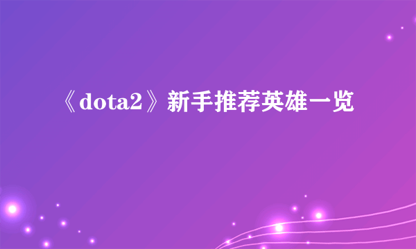 《dota2》新手推荐英雄一览