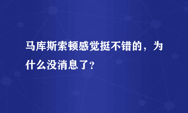马库斯索顿感觉挺不错的，为什么没消息了？