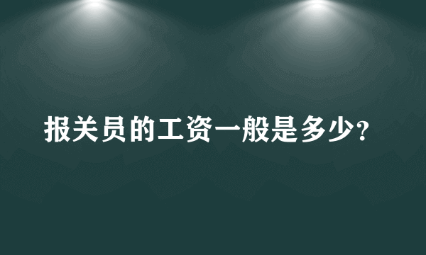 报关员的工资一般是多少？
