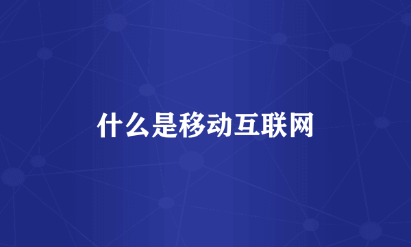 什么是移动互联网