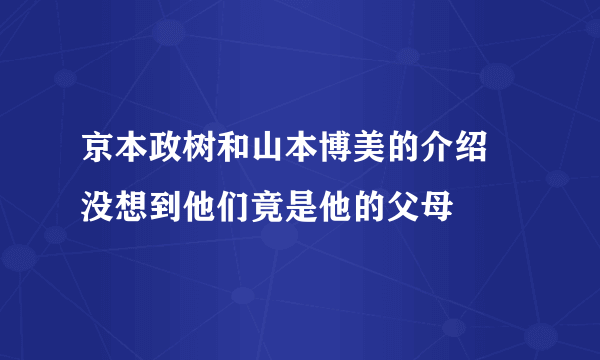 京本政树和山本博美的介绍 没想到他们竟是他的父母