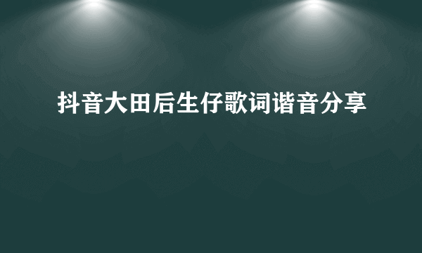 抖音大田后生仔歌词谐音分享